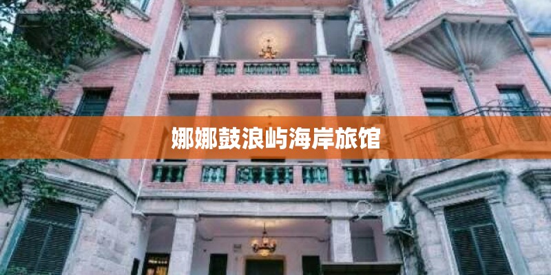 娜娜鼓浪屿海岸旅馆 娜娜鼓浪屿海岸旅馆