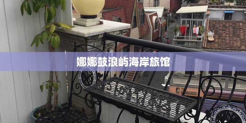 娜娜鼓浪屿海岸旅馆 娜娜鼓浪屿海岸旅馆