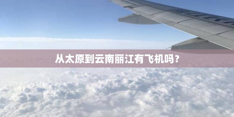 从太原到云南丽江有飞机吗? 从太原到云南丽江有飞机吗?